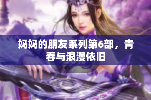 妈妈的朋友系列第6部，青春与浪漫依旧