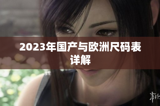 2023年国产与欧洲尺码表详解