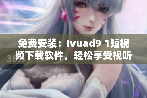 免费安装：Ivuad9 1短视频下载软件，轻松享受视听盛宴