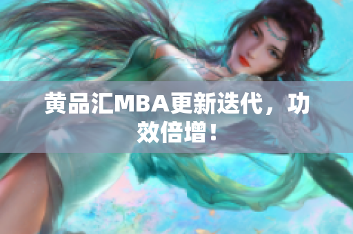 黄品汇MBA更新迭代，功效倍增！