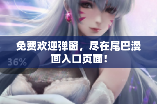 免费欢迎弹窗，尽在尾巴漫画入口页面！