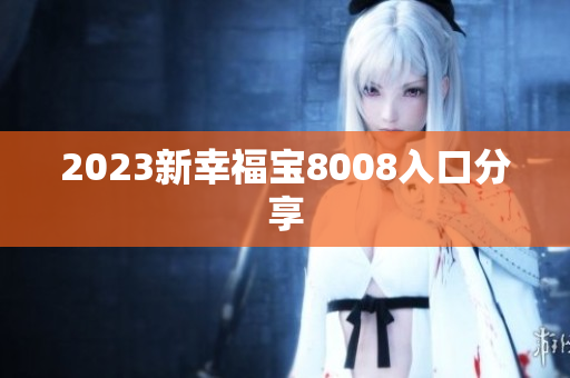 2023新幸福宝8008入口分享
