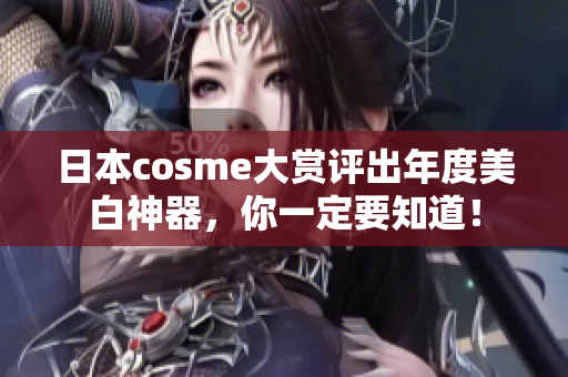 日本cosme大赏评出年度美白神器，你一定要知道！