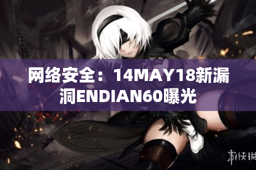 网络安全：14MAY18新漏洞ENDIAN60曝光