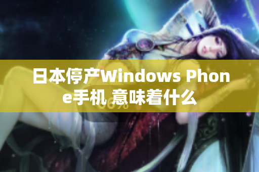 日本停产Windows Phone手机 意味着什么