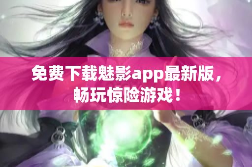 免费下载魅影app最新版，畅玩惊险游戏！