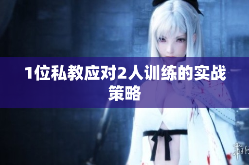 1位私教应对2人训练的实战策略