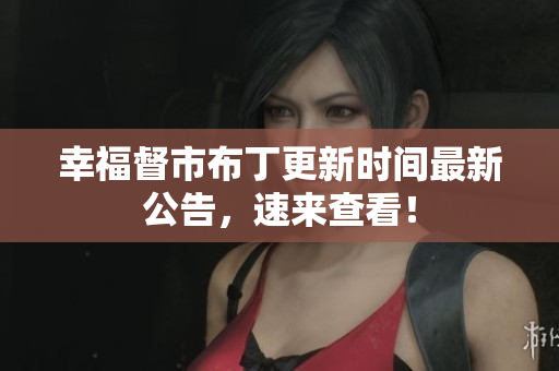 幸福督市布丁更新时间最新公告，速来查看！