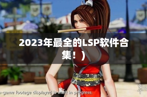 2023年最全的LSP软件合集！)