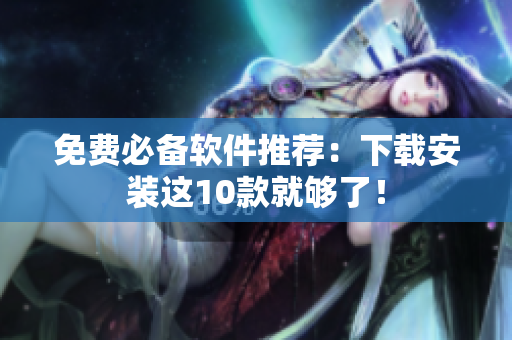 免费必备软件推荐：下载安装这10款就够了！