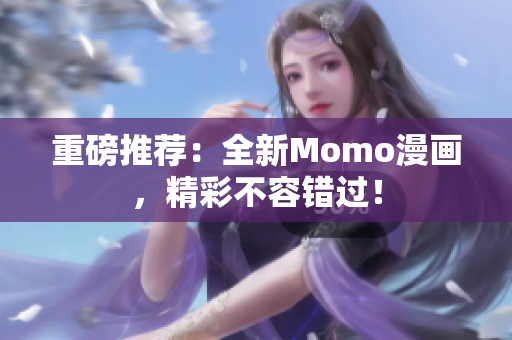 重磅推荐：全新Momo漫画，精彩不容错过！