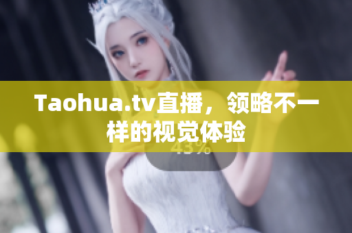 Taohua.tv直播，领略不一样的视觉体验