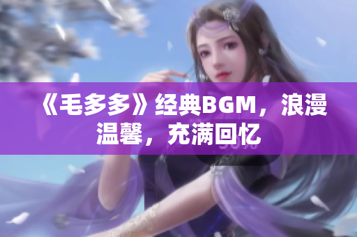 《毛多多》经典BGM，浪漫温馨，充满回忆