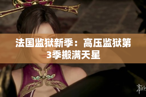 法国监狱新季：高压监狱第3季搬满天星