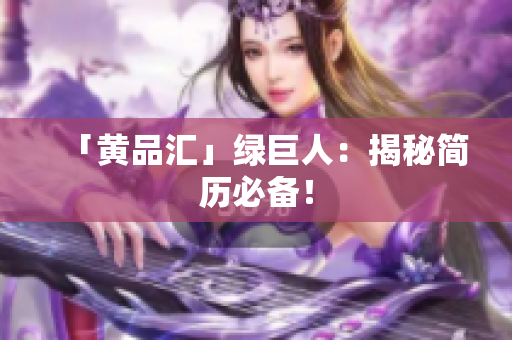 「黄品汇」绿巨人：揭秘简历必备！