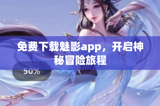 免费下载魅影app，开启神秘冒险旅程