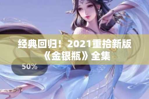 经典回归！2021重拾新版《金银瓶》全集