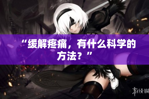 “缓解疼痛，有什么科学的方法？”