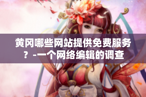 黄冈哪些网站提供免费服务？-一个网络编辑的调查