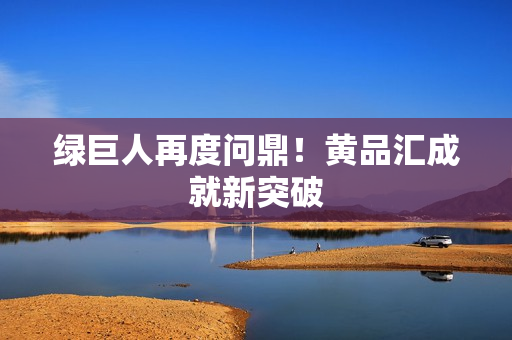 绿巨人再度问鼎！黄品汇成就新突破