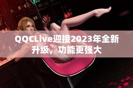 QQCLive迎接2023年全新升级，功能更强大