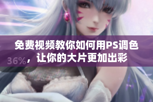 免费视频教你如何用PS调色，让你的大片更加出彩