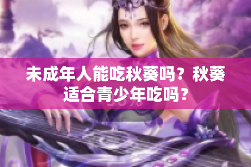 未成年人能吃秋葵吗？秋葵适合青少年吃吗？