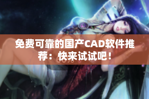 免费可靠的国产CAD软件推荐：快来试试吧！