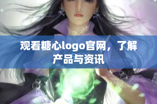 观看糖心logo官网，了解产品与资讯