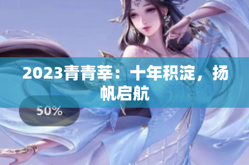 2023青青莘：十年积淀，扬帆启航