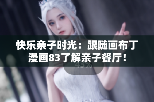 快乐亲子时光：跟随画布丁漫画83了解亲子餐厅！