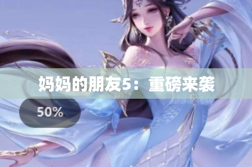 妈妈的朋友5：重磅来袭