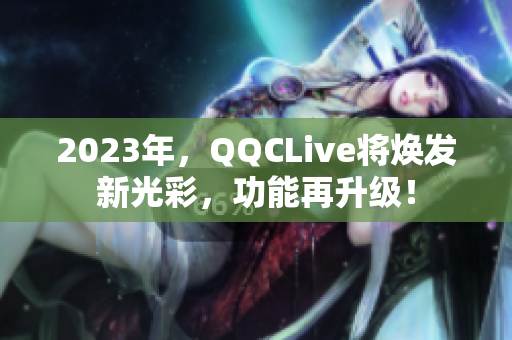 2023年，QQCLive将焕发新光彩，功能再升级！