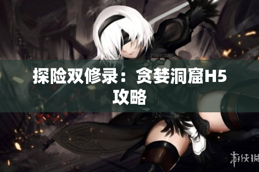 探险双修录：贪婪洞窟H5攻略