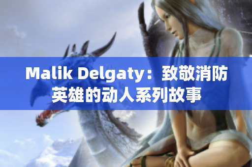 Malik Delgaty：致敬消防英雄的动人系列故事