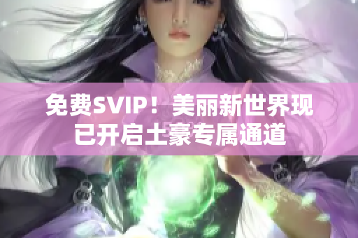 免费SVIP！美丽新世界现已开启土豪专属通道