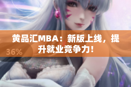 黄品汇MBA：新版上线，提升就业竞争力！