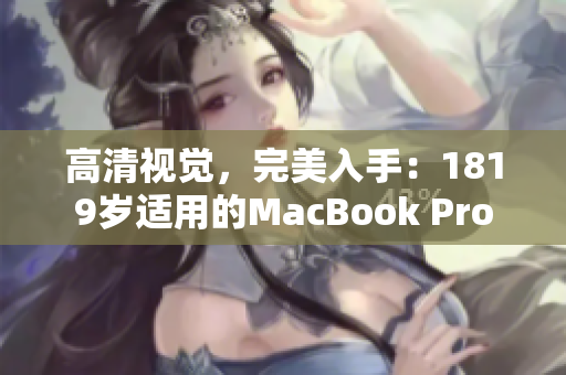 高清视觉，完美入手：1819岁适用的MacBook Pro