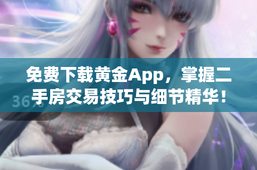 免费下载黄金App，掌握二手房交易技巧与细节精华！
