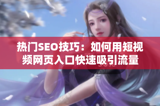 热门SEO技巧：如何用短视频网页入口快速吸引流量