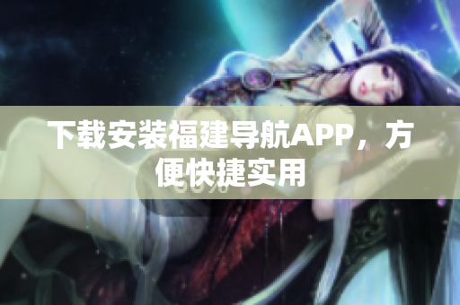 下载安装福建导航APP，方便快捷实用