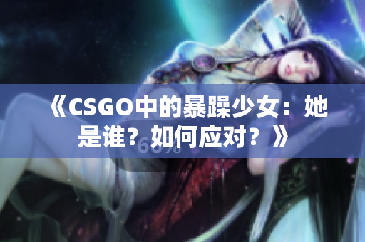 《CSGO中的暴躁少女：她是谁？如何应对？》