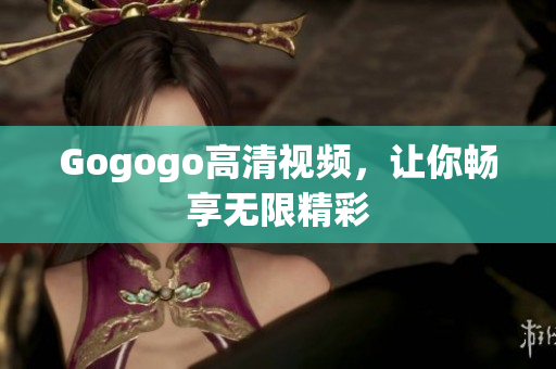 Gogogo高清视频，让你畅享无限精彩