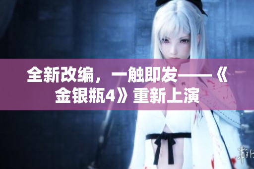 全新改编，一触即发——《金银瓶4》重新上演