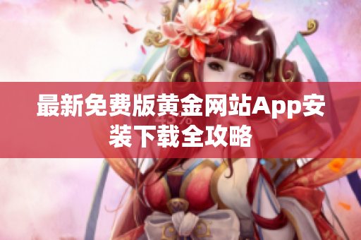 最新免费版黄金网站App安装下载全攻略