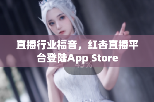 直播行业福音，红杏直播平台登陆App Store