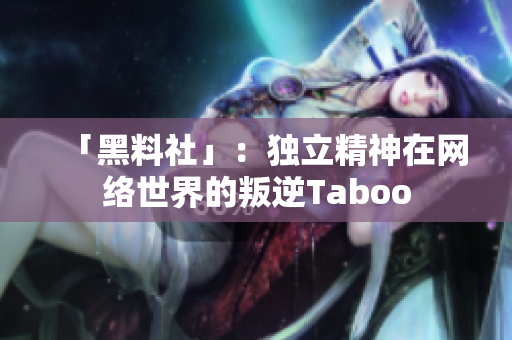 「黑料社」：独立精神在网络世界的叛逆Taboo