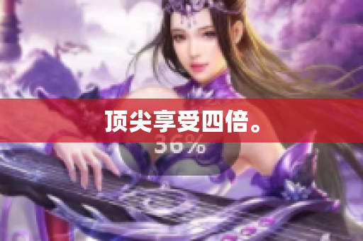 顶尖享受四倍。