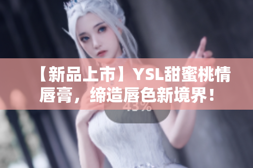 【新品上市】YSL甜蜜桃情唇膏，缔造唇色新境界！