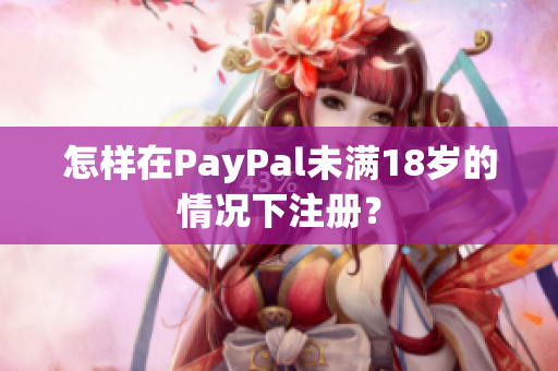 怎样在PayPal未满18岁的情况下注册？